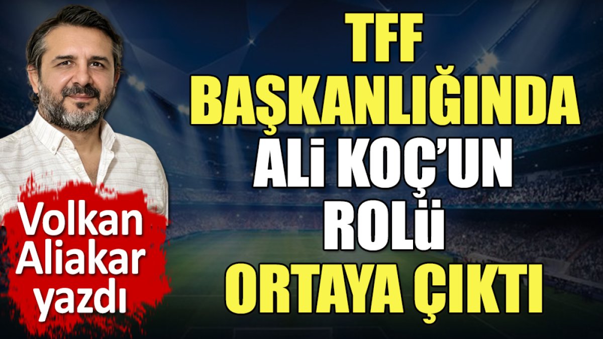 TFF başkanlığında Ali Koç'un rolü ortaya çıktı