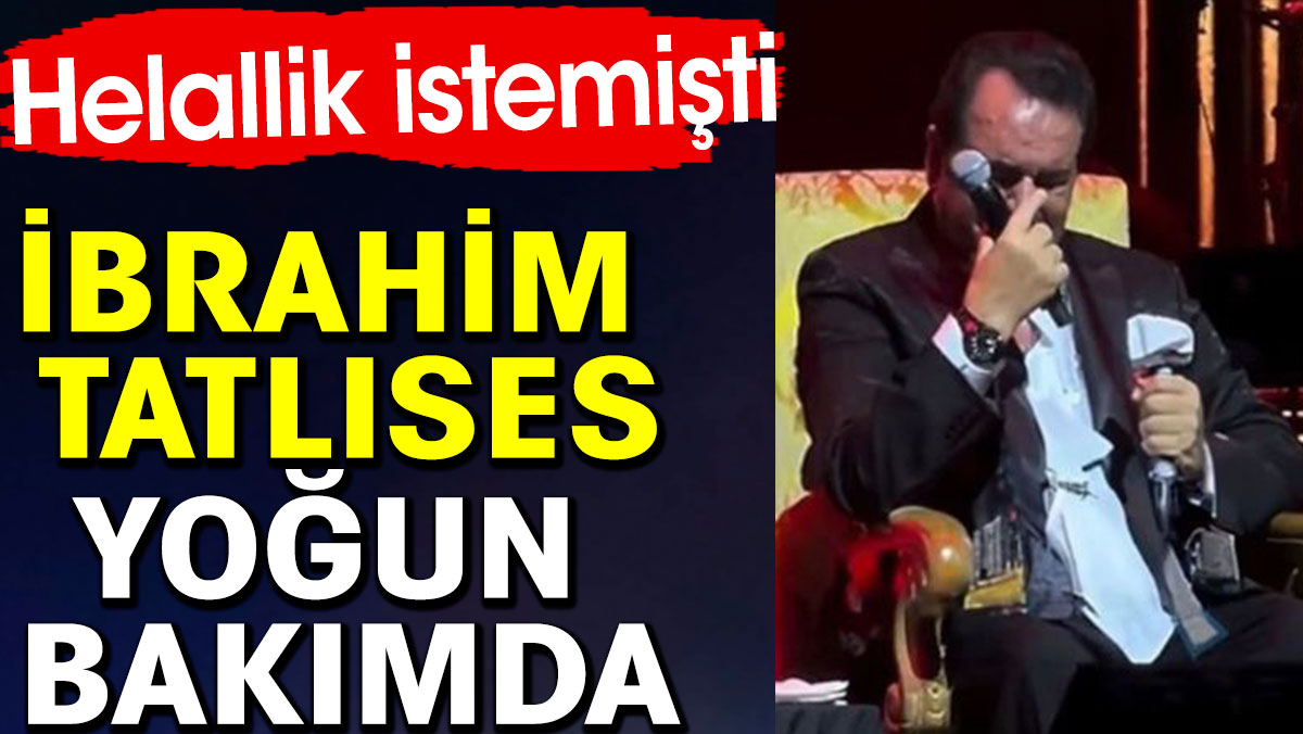 İbrahim Tatlıses yoğun bakımda. Helallik istemişti