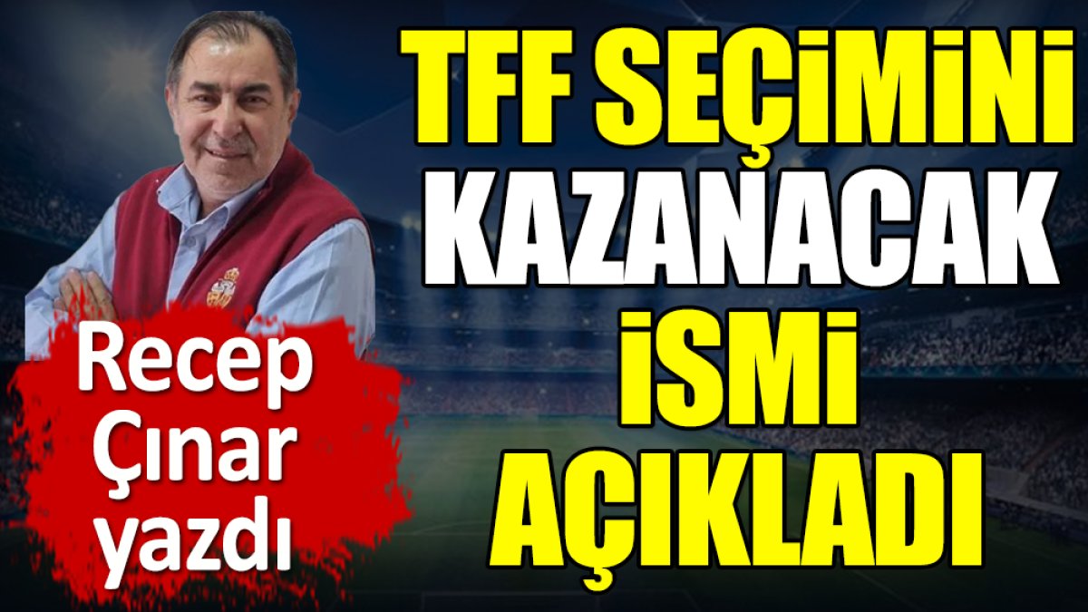 TFF seçimini kazanacak ismi açıkladı