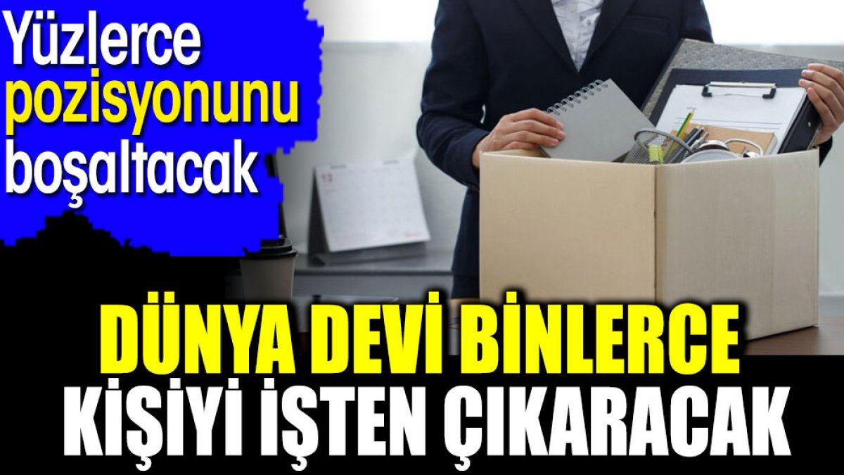 Dünya devi binlerce kişiyi işten çıkaracak. Yüzlerce pozisyonunu boşaltacak