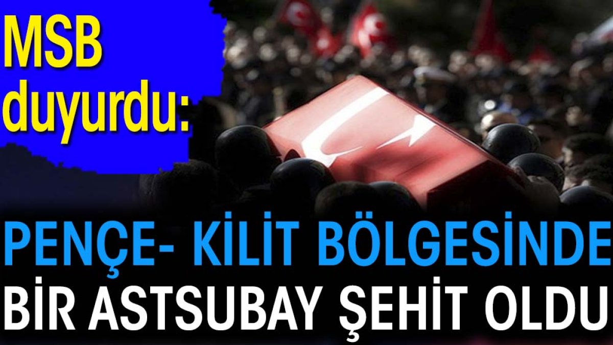 Son dakika... Pençe- Kilit bölgesinde bir Astsubay şehit oldu