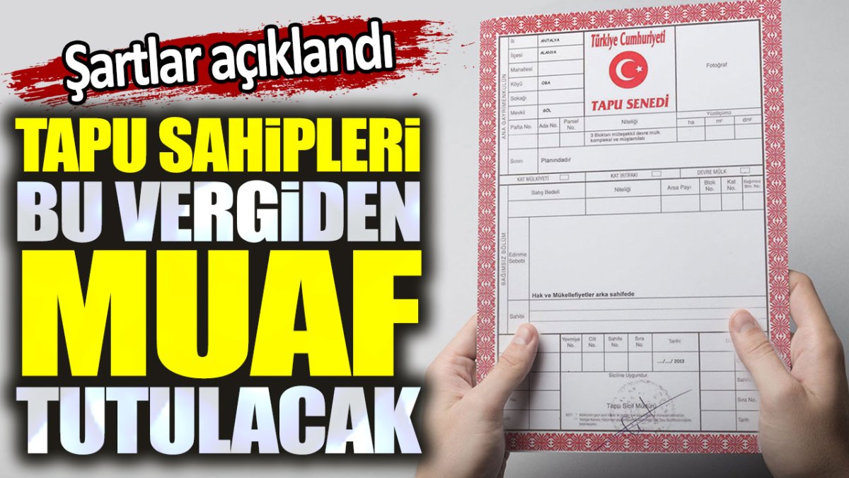 Tapu sahipleri bu vergiden muaf tutulacak. Şartlar açıklandı