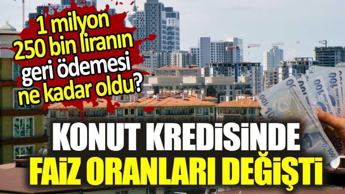 Konut kredisinde faiz oranları değişti. 1 milyon 250 bin liranın geri ödemesi ne kadar oldu?