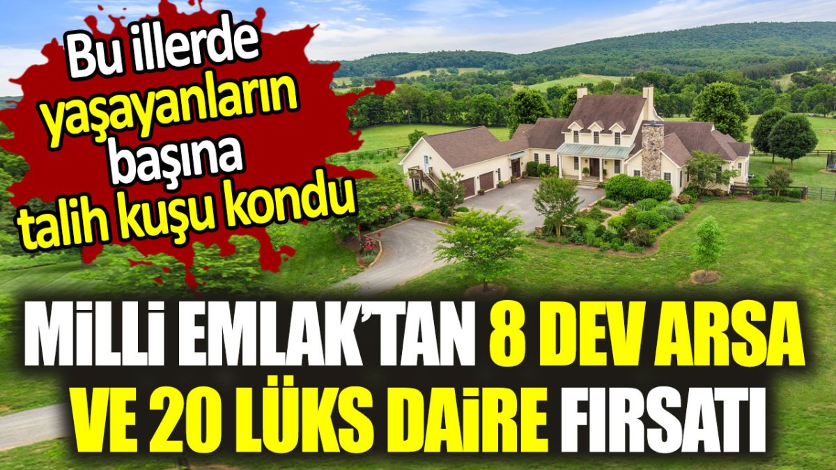 Milli Emlak'tan 8 dev arsa ve 20 lüks daire fırsatı. Bu illerde yaşayanların başına talih kuşu kondu