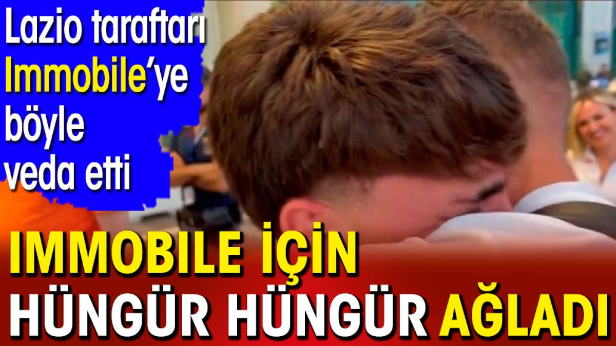 Immobile için hüngür hüngür ağladı