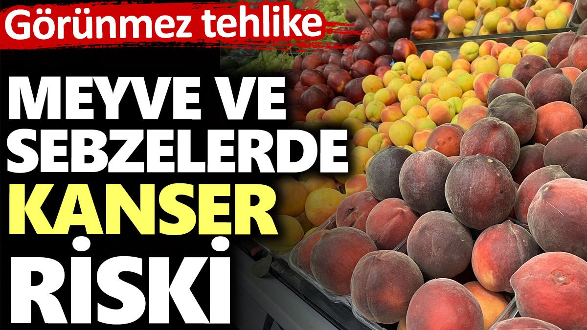 Meyve ve sebzelerde kanser riski. Görünmez tehlike