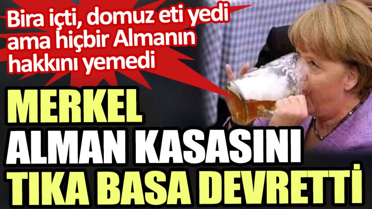 Merkel bira içti domuz eti yedi ama hiçbir Almanın hakkını yemedi