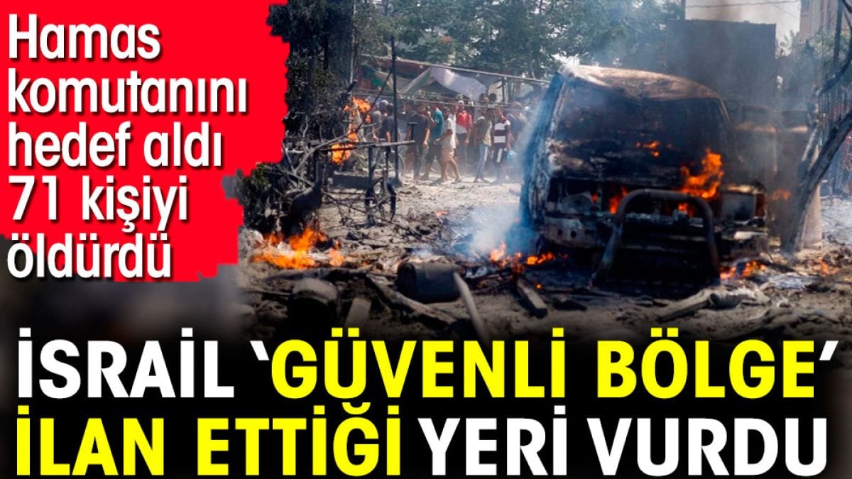 İsrail ‘Güvenli bölge’ ilan ettiği yeri vurdu. Hamas komutanını hedef aldı 71 kişiyi öldürdü