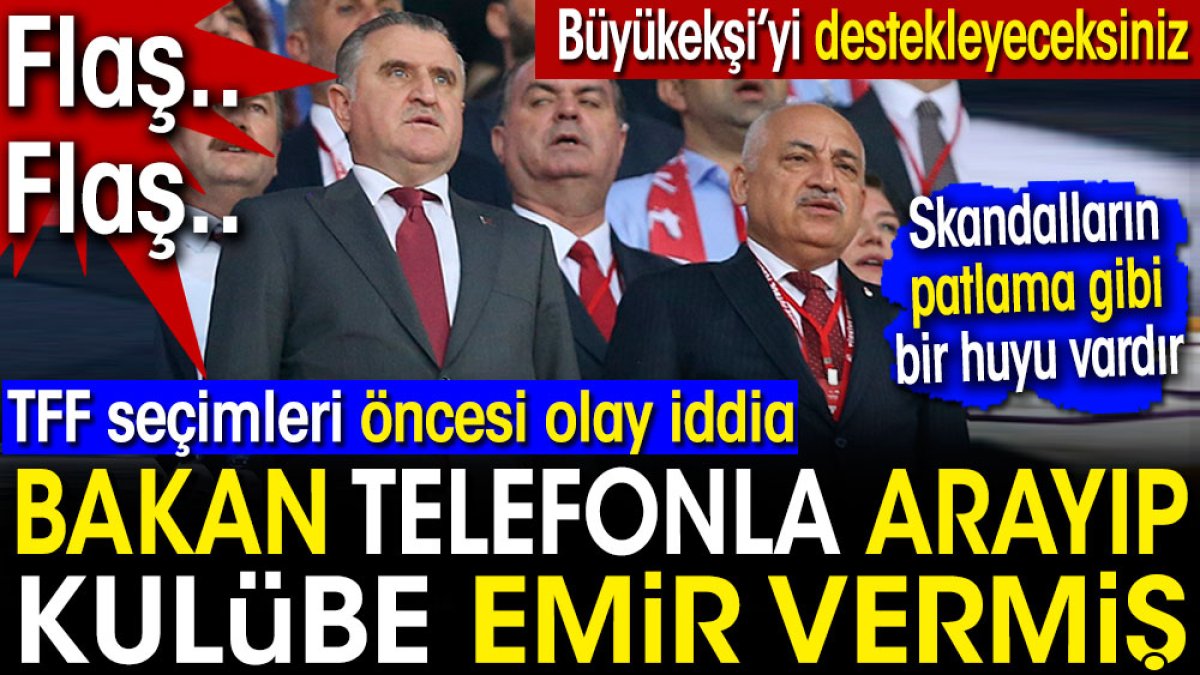 TFF seçimleri öncesi olay iddia. Bakan telefonla arayıp o kulübe emir vermiş