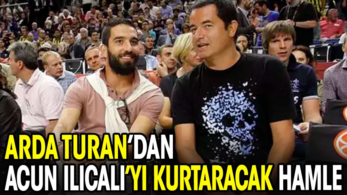 Arda Turan Acun Ilıcalı'yı kurtardı