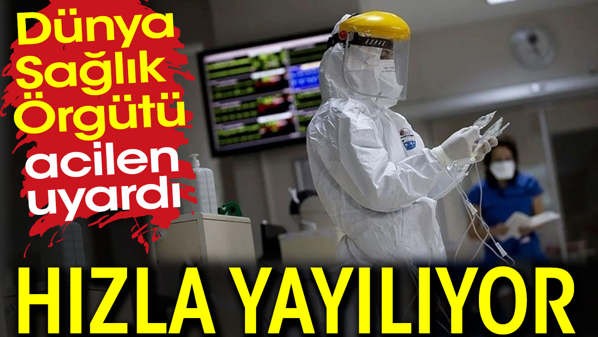 Hızla yayılıyor. Dünya Sağlık Örgütü acilen uyardı