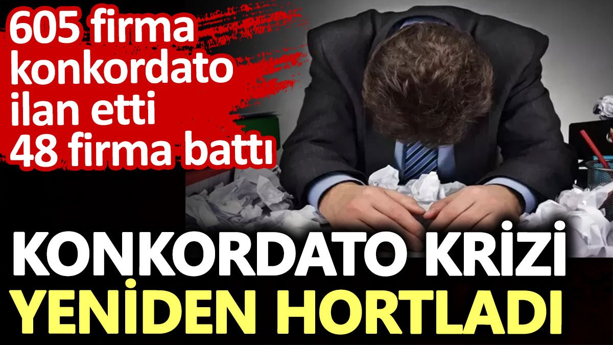 Konkordato krizi yeniden hortladı 605 firma konkordato ilan etti 48 firma battı