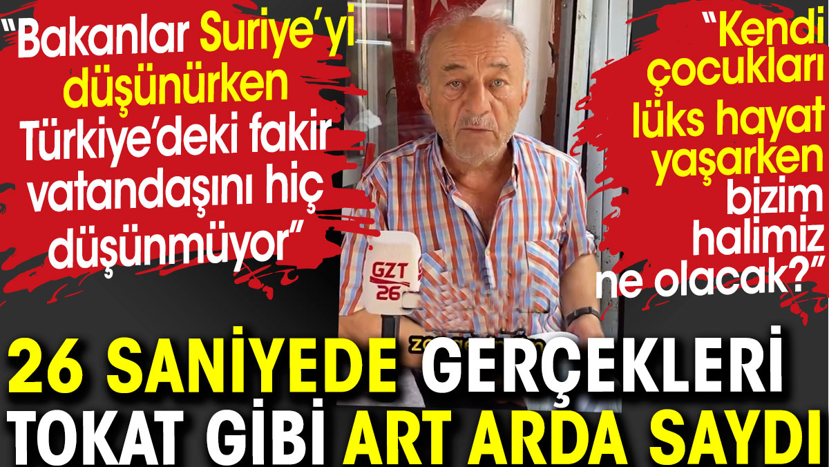 Gerçekleri 26 saniyede tokat gibi art arda saydı. Fakir Türk vatandaşını değil Suriye'yi düşünüyorlar