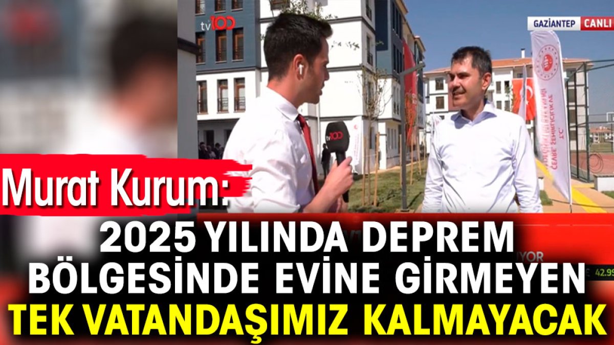 Murat Kurum: 2025 yılında deprem bölgesinde evine girmeyen tek vatandaşımız kalmayacak