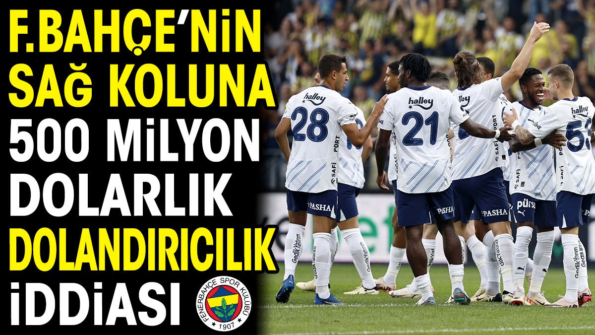 Fenerbahçe'nin sağ koluna 500 milyon dolarlık dolandırıcılık iddiası