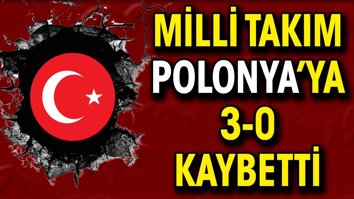 Milli Takım Polonya'ya 3-0 kaybetti