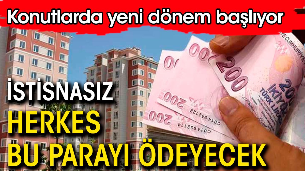 Konutlarda yeni dönem. İstisnasız herkes bu parayı ödeyecek