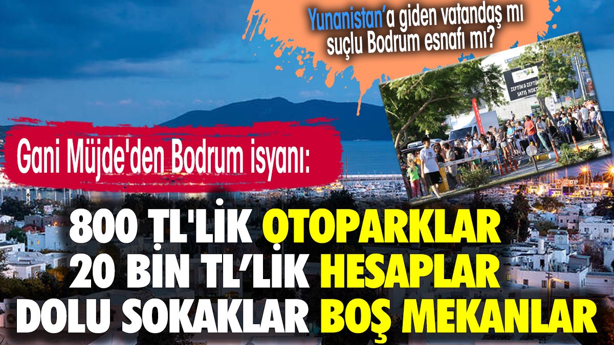 Gani Müjde'den Bodrum isyanı: 800 TL'lik otoparklar, 20 bin TL'lik hesaplar, dolu sokaklar boş mekanlar