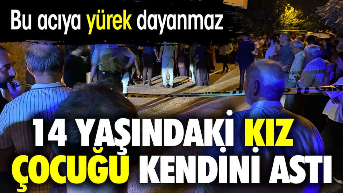 14 yaşındaki kız çocuğu kendini astı. Bu acıya yürek dayanmaz