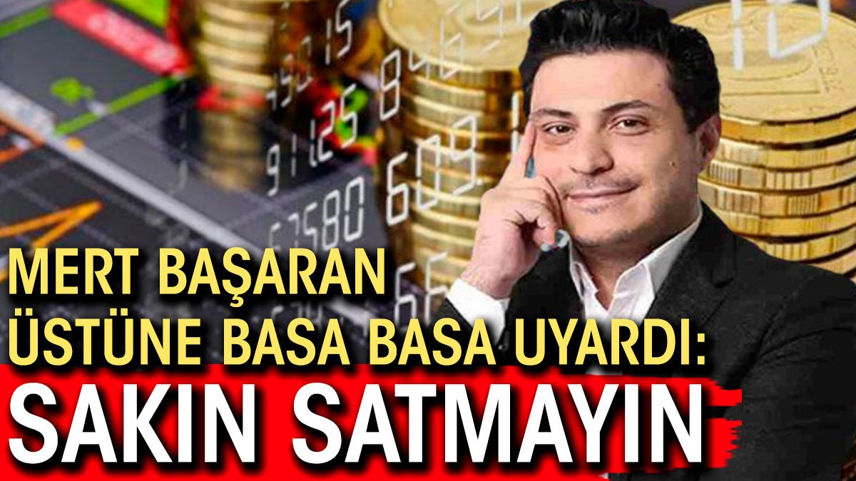 Mert Başaran üstüne basa basa uyardı: Sakın satmayın