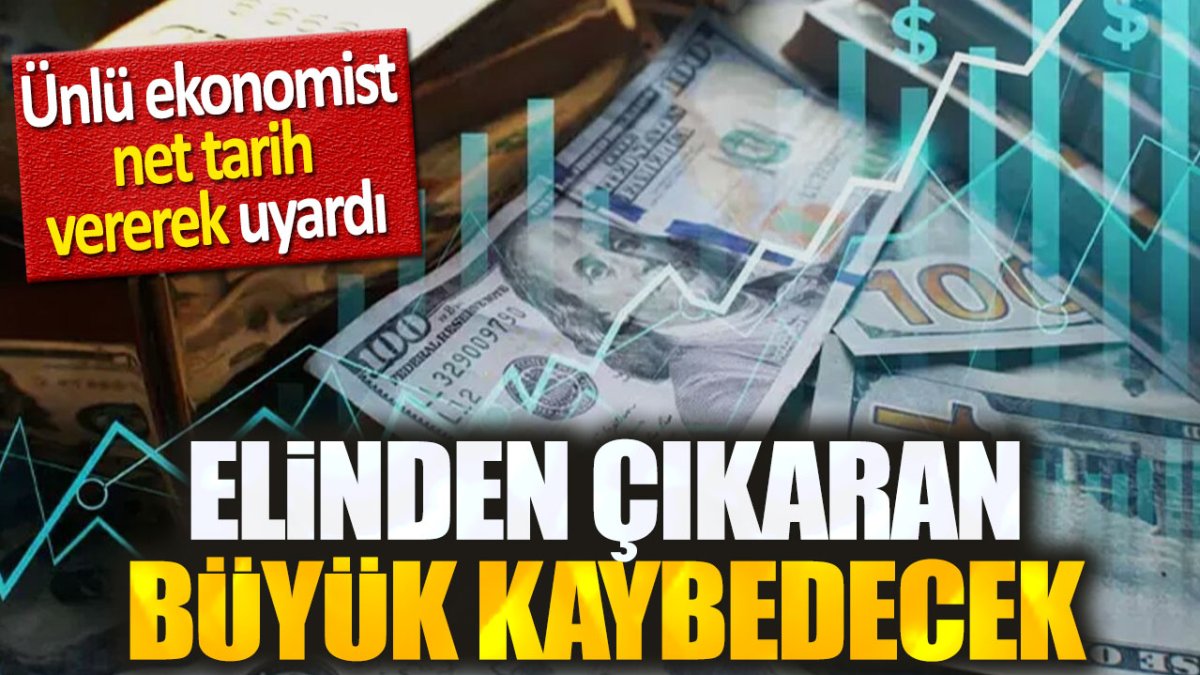 Elinden çıkaran büyük kaybedecek. Ünlü ekonomist net tarih vererek uyardı