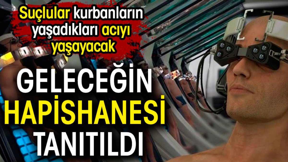 Geleceğin hapishanesi tanıtıldı. Suçlular kurbanların yaşadıkları acıyı yaşayacak