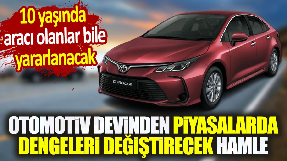 Otomotiv devinden piyasada dengeleri değiştirecek hamle. 10 yaşında aracı olan bile yararlanacak