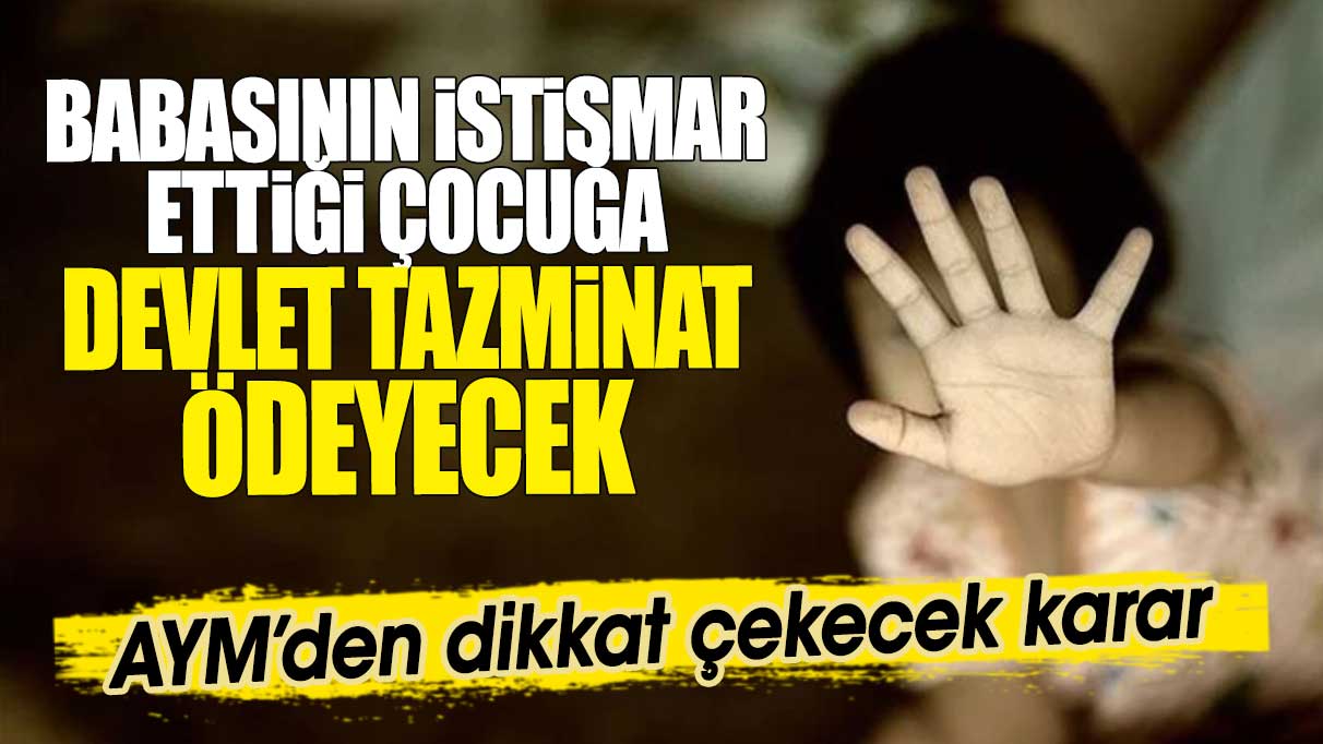 Babasının istismar ettiği çocuğa devlet tazminat ödeyecek. AYM’den dikkat çekecek karar