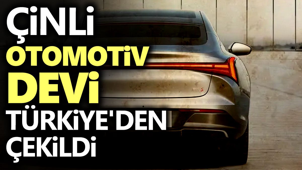 Çinli otomotiv devi Türkiye'den çekildi