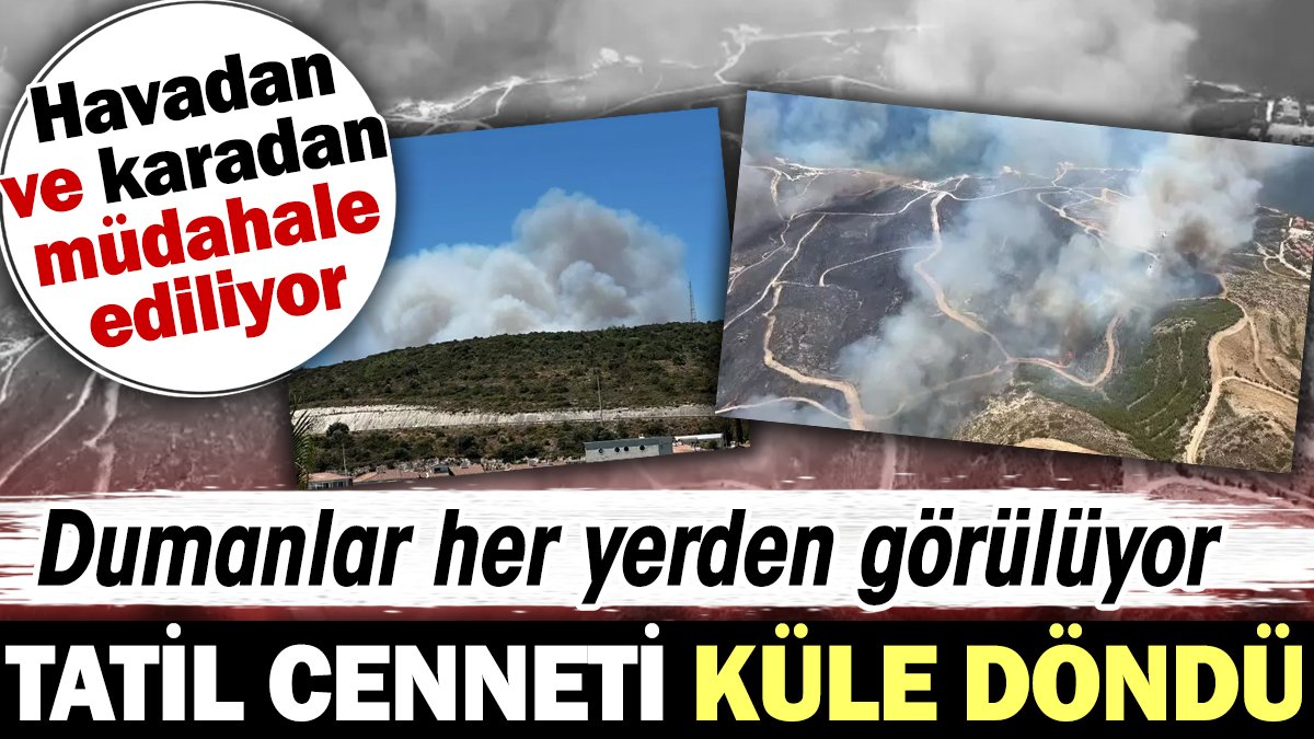 Tatil cenneti küle döndü. Dumanlar her yerden görülüyor. Havadan ve karadan müdahale ediliyor