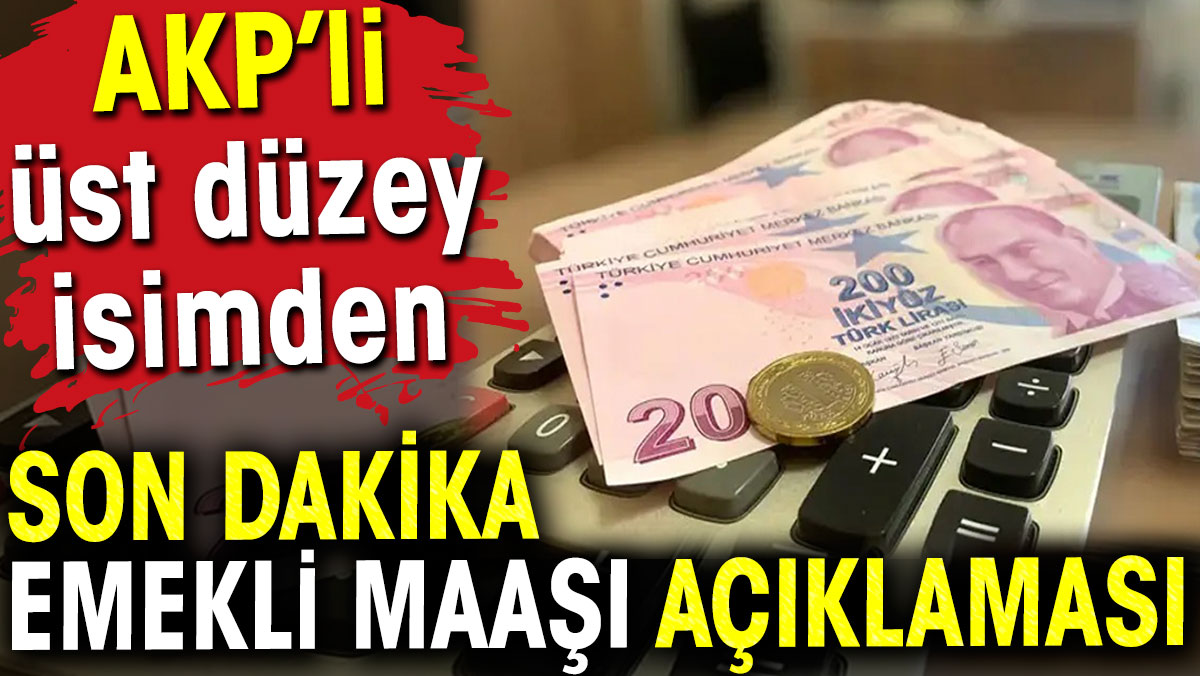 Emekli maaşıyla ilgili AKP'li üst düzey isimden son dakika açıklaması