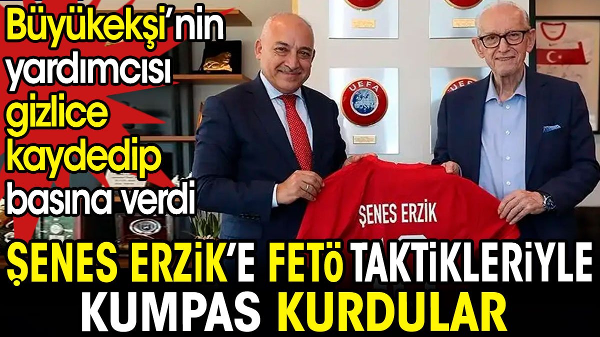 Büyükekşi'nin ekibi Şenes Erzik'e FETÖ taktikleriyle kumpas kurdu