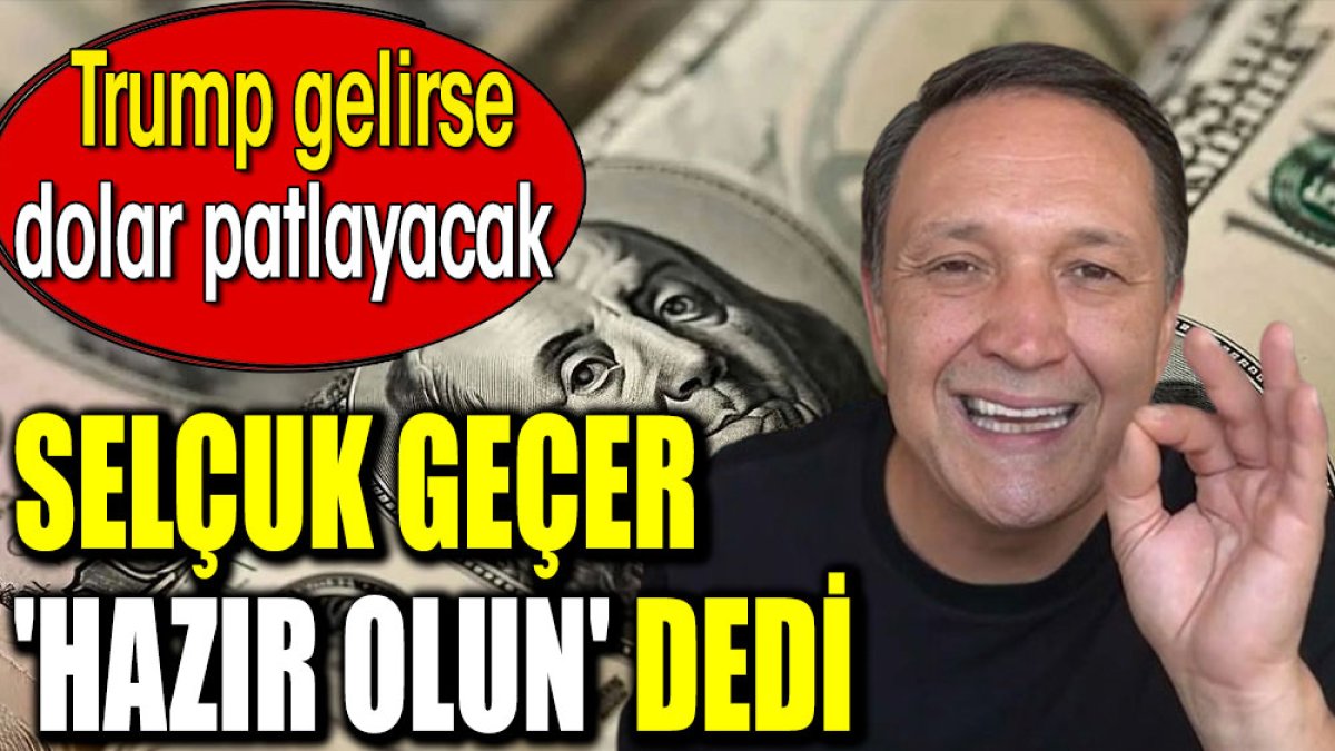 Selçuk Geçer 'hazır olun' dedi. Trump gelirse dolar patlayacak