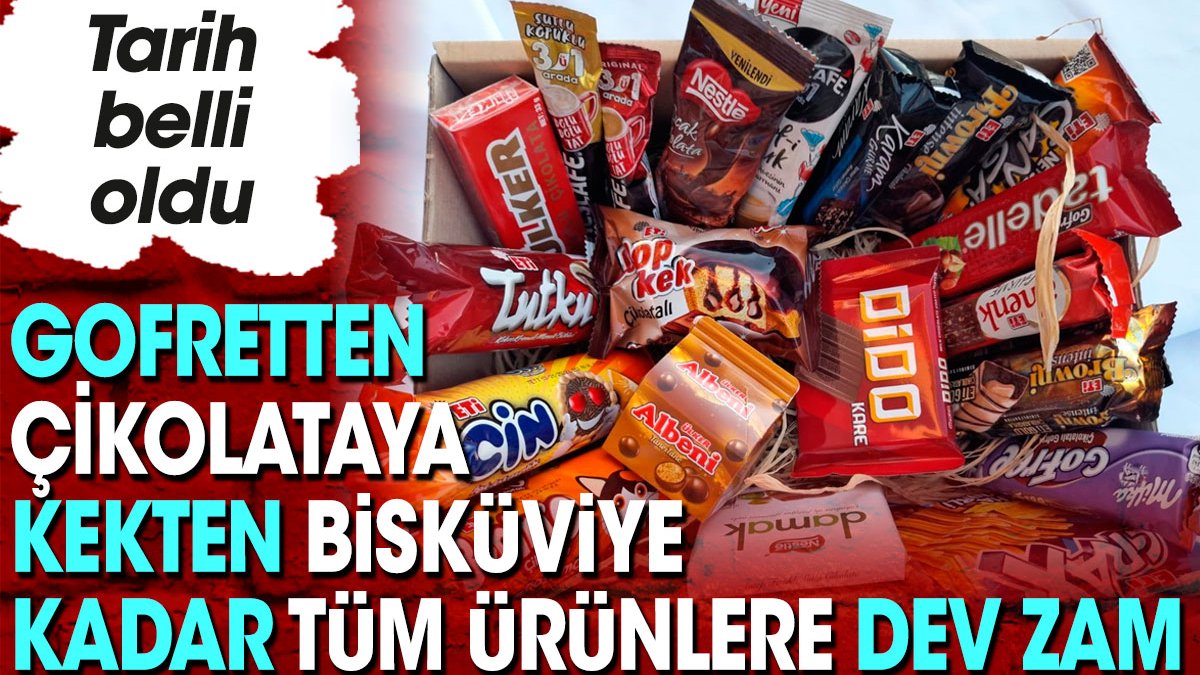 Gofretten çikolotaya kekten bisküviye kadar tüm ürünlere dev zam. Tarih belli oldu