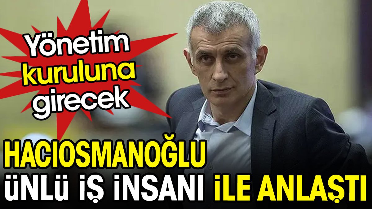 İbrahim Hacıosmanoğlu o iş insanıyla anlaştı