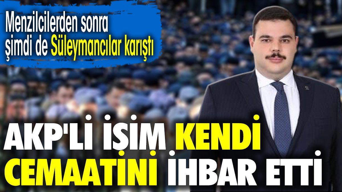 AKP'li isim kendi cemaatini ihbar etti. Menzilcilerden sonra şimdi de Süleymancılar karıştı