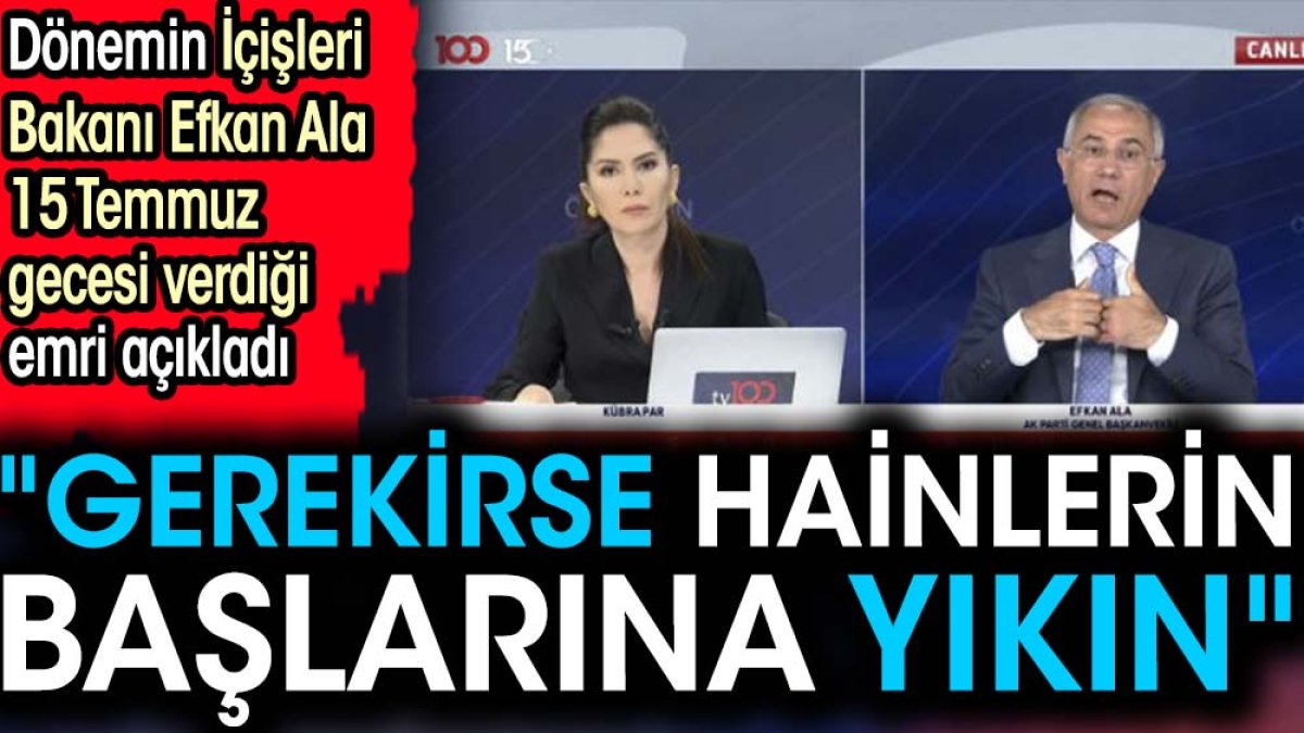 Dönemin İçişleri Bakanı Efkan Ala 15 Temmuz gecesi verdiği emri açıkladı  "Gerekirse hainlerin başlarına yıkın"