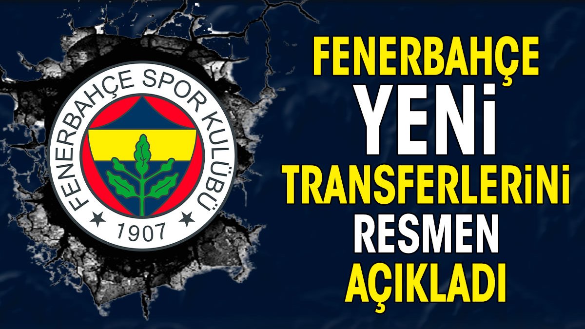 Fenerbahçe yeni transferlerini resmen açıkladı