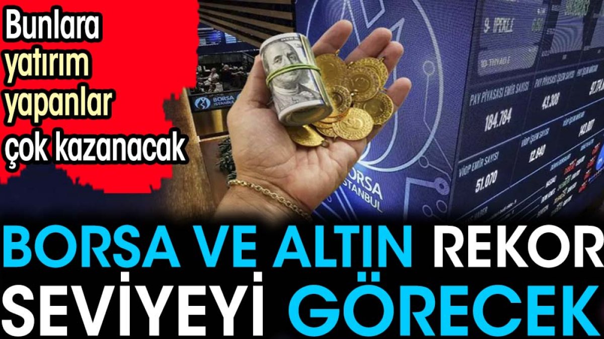 Borsa ve altın rekor seviyeyi görecek. Bunlara yatırım yapanlar çok kazanacak