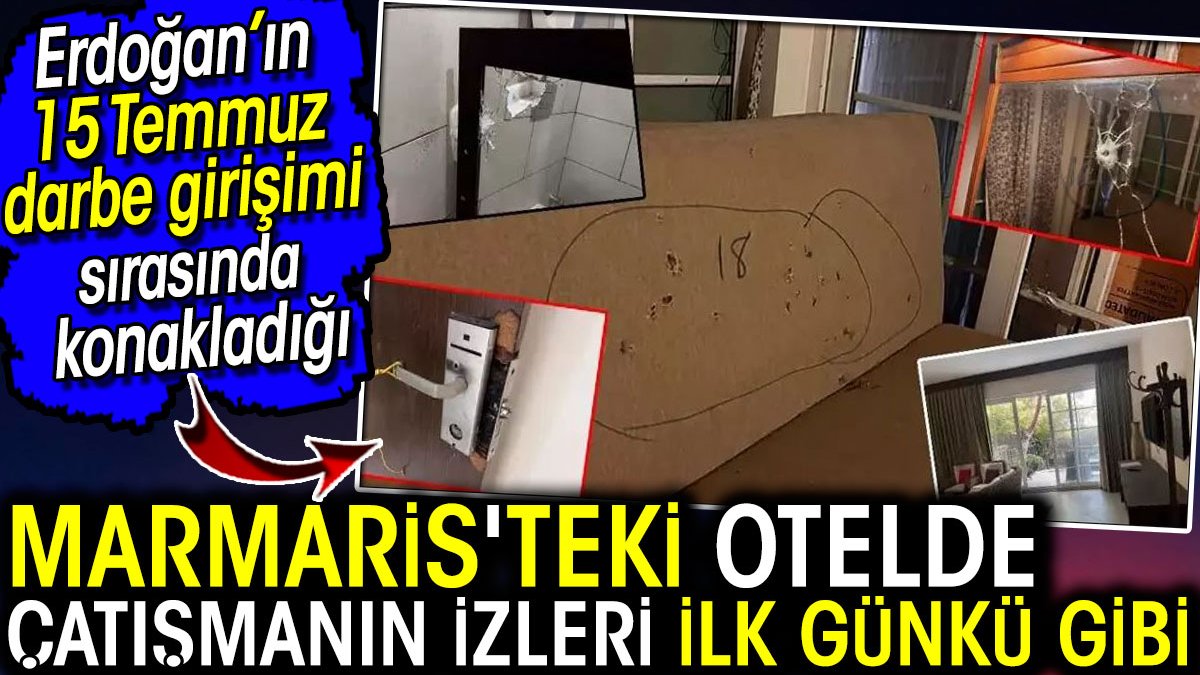 Marmaris'teki otelde çatışmanın izleri ilk günkü gibi! Erdoğan 15 Temmuz darbe girişimi sırasında konaklamıştı