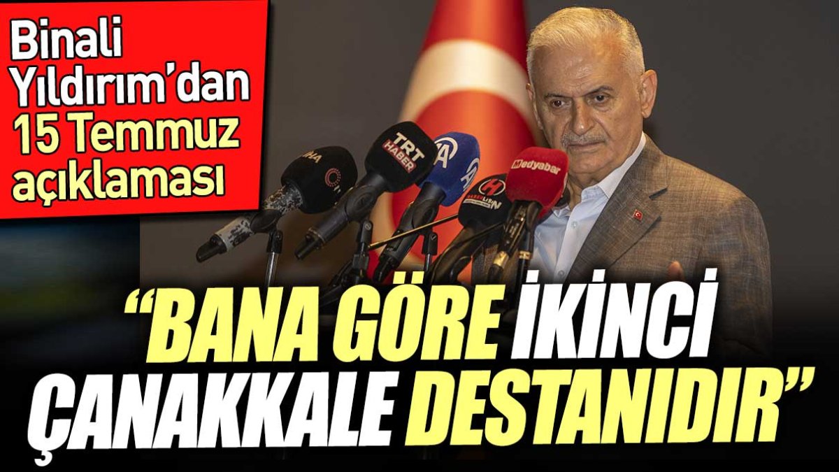 Binali Yıldırım’dan 15 Temmuz açıklaması. ‘Bana göre ikinci Çanakkale destanıdır’