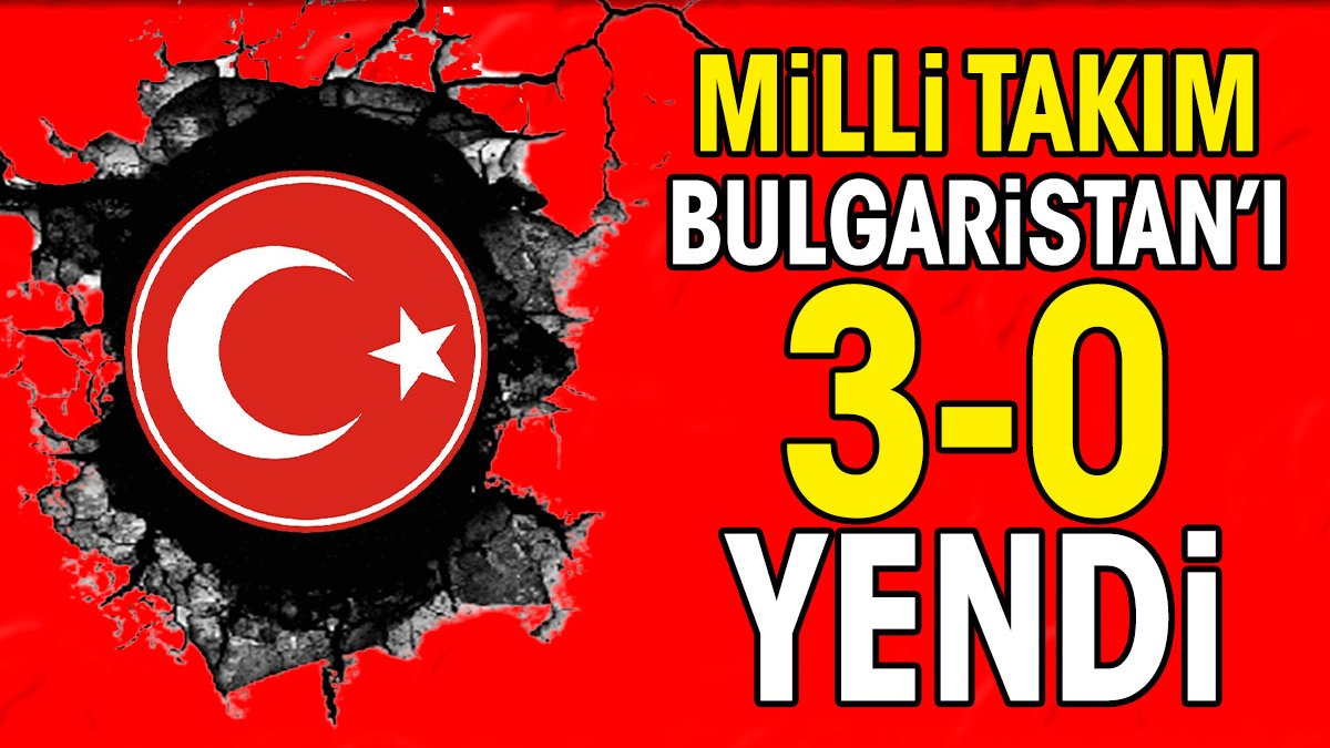 Milli Takım Bulgaristan'ı 3-0 mağlup etti