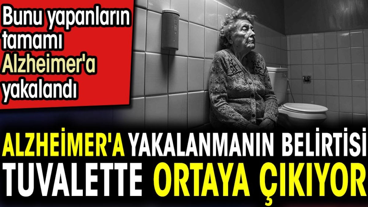 Alzheimer'a yakalanmanın belirtisi tuvalette ortaya çıkıyor. Bunu yapanların tamamı Alzheimer'a yakalandı