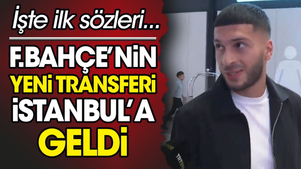 Fenerbahçe'nin yeni transferi İstanbul'da. İşte ilk sözleri