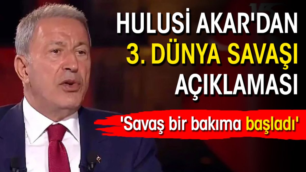 Hulusi Akar'dan 3. Dünya Savaşı açıklaması: 'Savaş bir bakıma başladı'