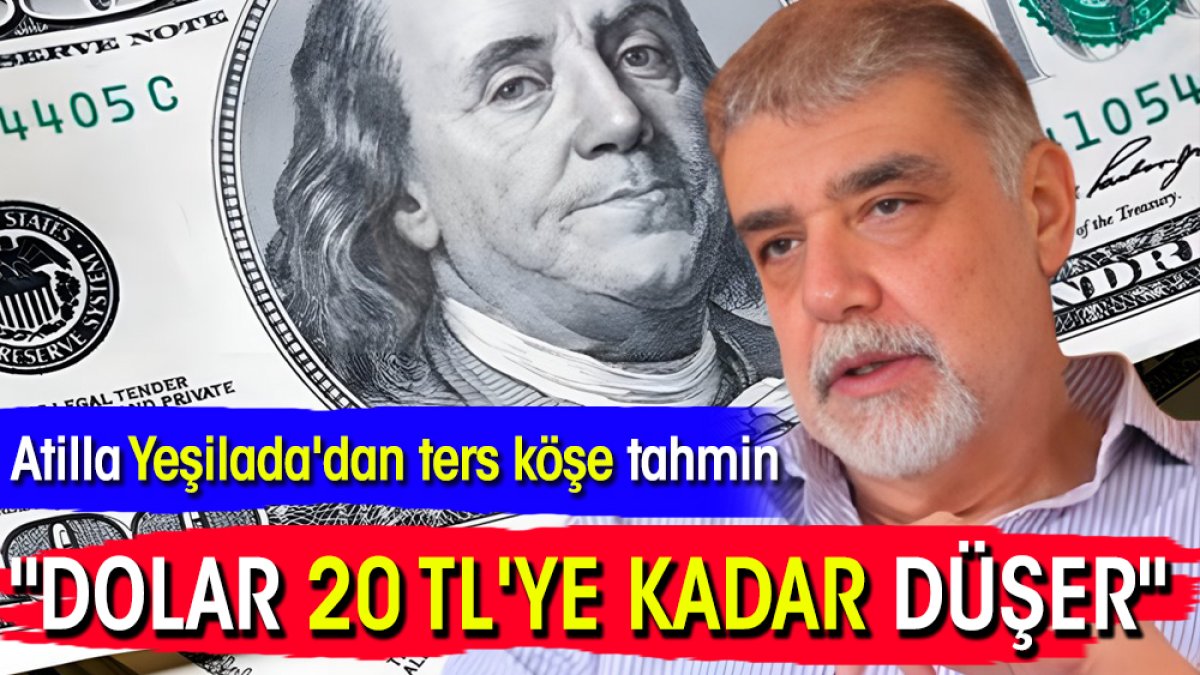 Atilla Yeşilada'dan ters köşe tahmin: "Dolar 20 TL'ye kadar düşer"