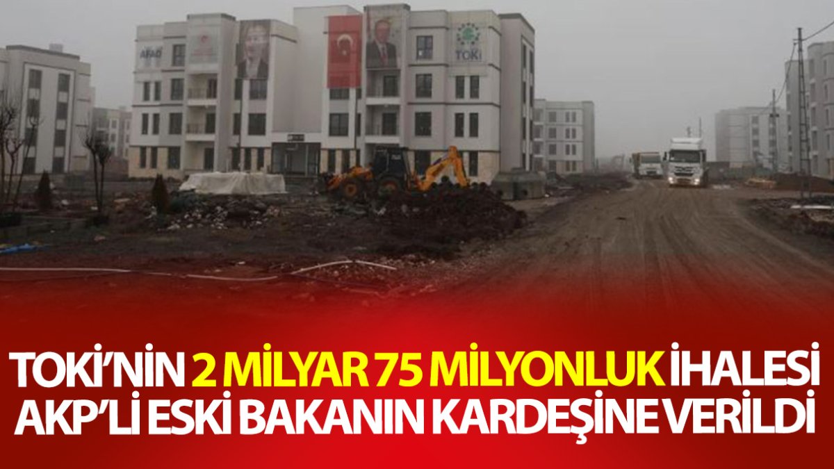 TOKİ’nin 2 milyar 75 milyonluk ihalesi AKP’li eski bakanın kardeşlerine verildi