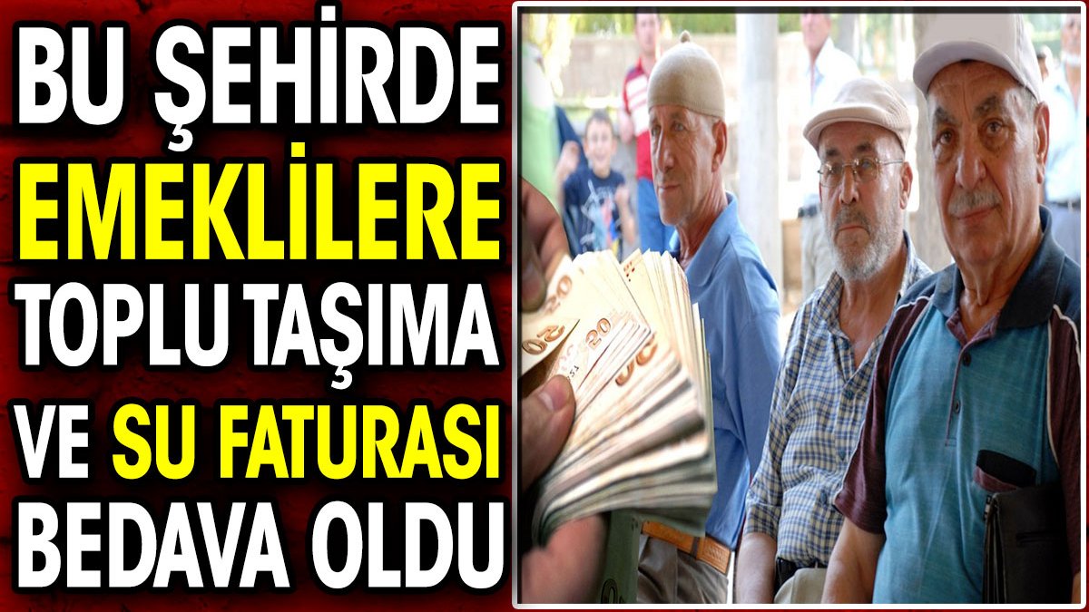 Bu şehirde emeklilere toplu taşıma ve su faturası bedava oldu