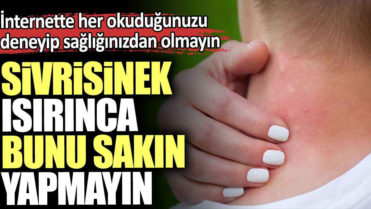 Sivrisinek ısırınca bunu sakın yapmayın. İnternette her okuduğunuzu deneyip sağlığınızdan olmayın