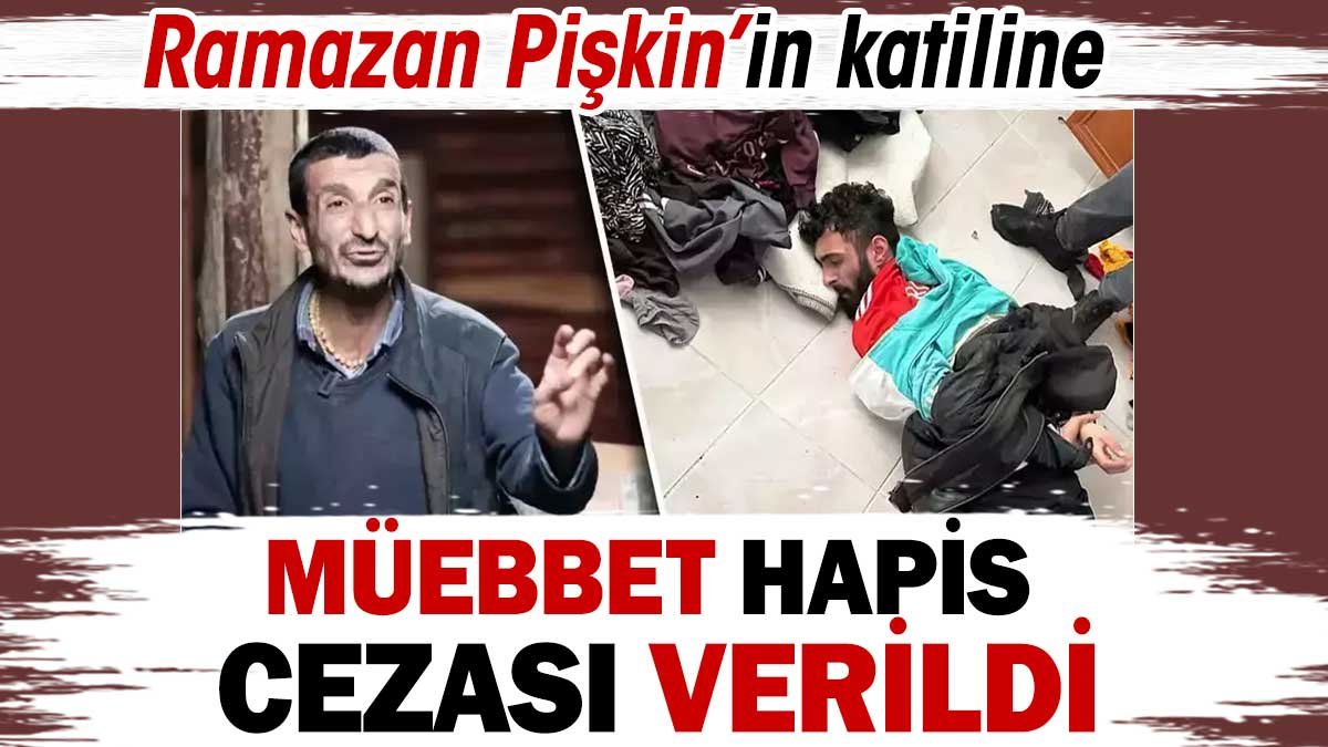 Son dakika... Ramazan Pişkin'in katiline müebbet verildi